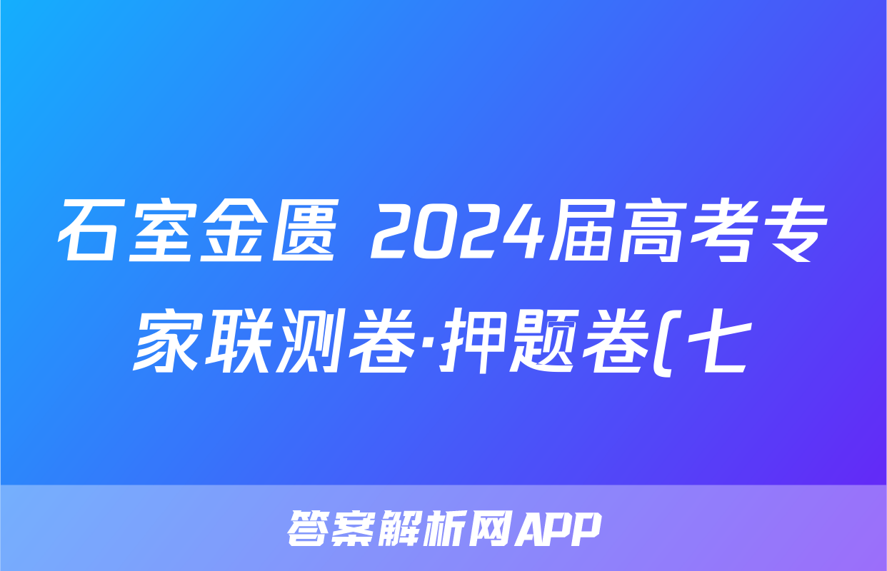 石室金匮 2024届高考专家联测卷·押题卷(七)7答案(历史)
